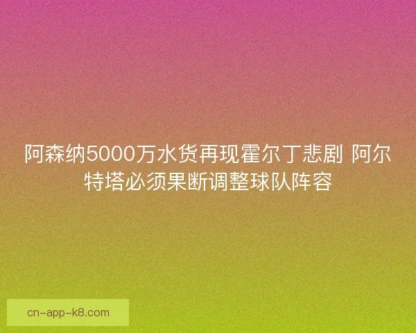 阿森纳5000万水货再现霍尔丁悲剧 阿尔特塔必须果断调整球队阵容