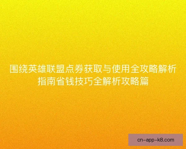 围绕英雄联盟点券获取与使用全攻略解析指南省钱技巧全解析攻略篇