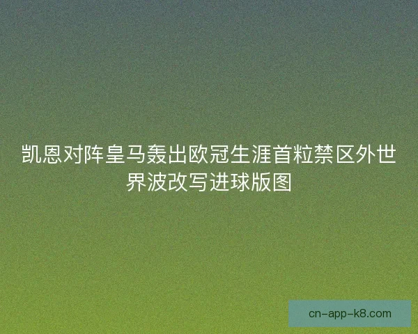 凯恩对阵皇马轰出欧冠生涯首粒禁区外世界波改写进球版图