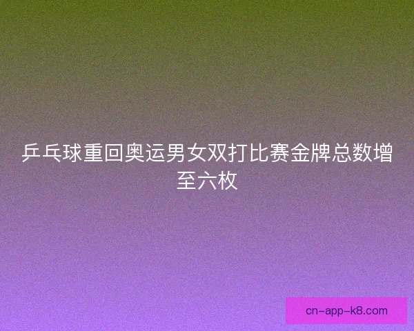 乒乓球重回奥运男女双打比赛金牌总数增至六枚