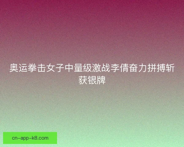 奥运拳击女子中量级激战李倩奋力拼搏斩获银牌