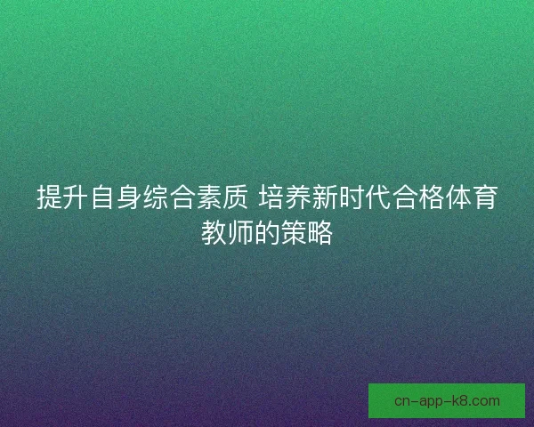 提升自身综合素质 培养新时代合格体育教师的策略
